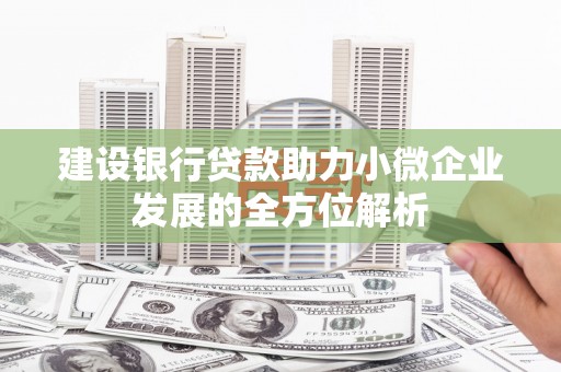 弓长岭建设银行贷款助力小微企业发展的全方位解析