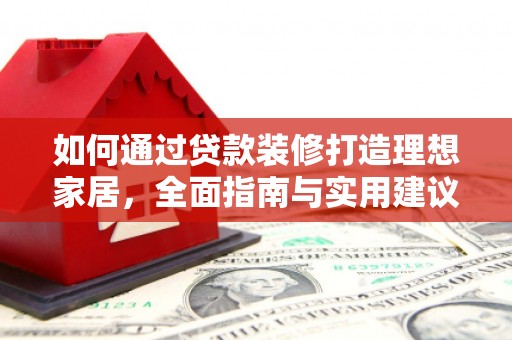 弓长岭如何通过贷款装修打造理想家居，全面指南与实用建议