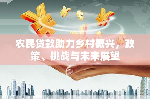 弓长岭农民贷款助力乡村振兴，政策、挑战与未来展望
