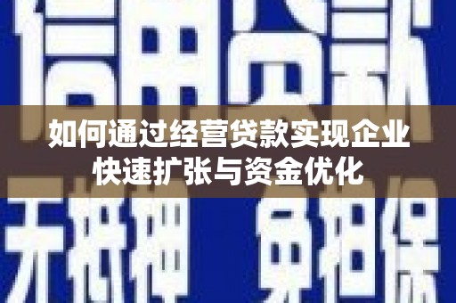 弓长岭如何通过经营贷款实现企业快速扩张与资金优化