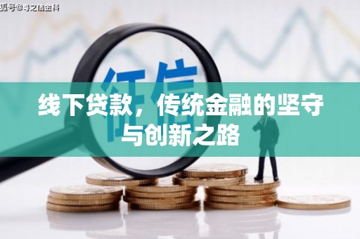 弓长岭线下贷款，传统金融的坚守与创新之路