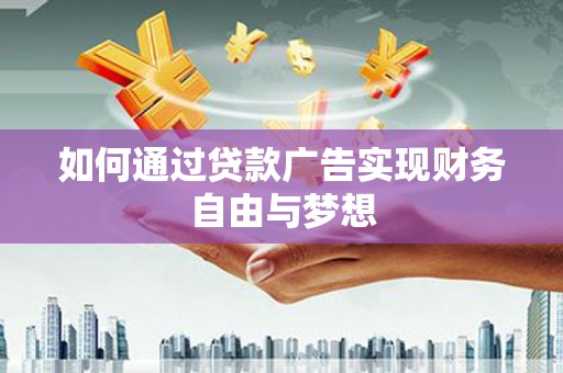 弓长岭如何通过贷款广告实现财务自由与梦想
