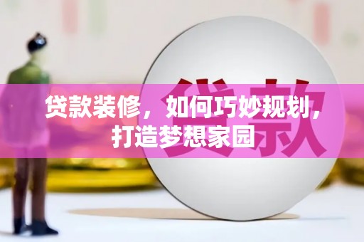 弓长岭贷款装修，如何巧妙规划，打造梦想家园