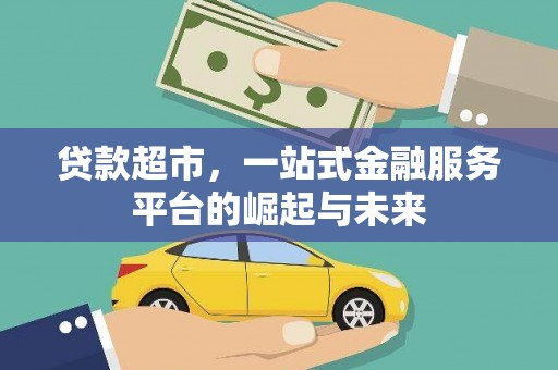 弓长岭贷款超市，一站式金融服务平台的崛起与未来