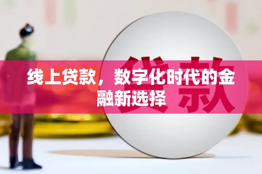 弓长岭线上贷款，数字化时代的金融新选择