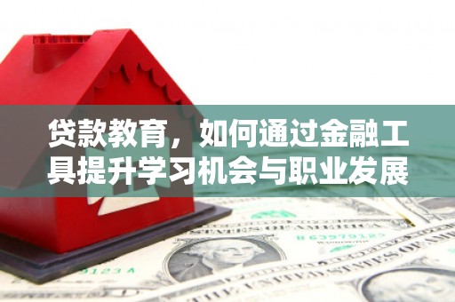 弓长岭贷款教育，如何通过金融工具提升学习机会与职业发展
