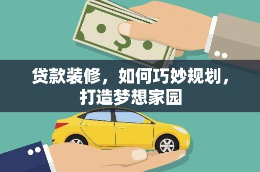 弓长岭贷款装修，如何巧妙规划，打造梦想家园