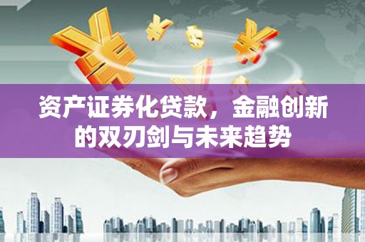 弓长岭资产证券化贷款，金融创新的双刃剑与未来趋势