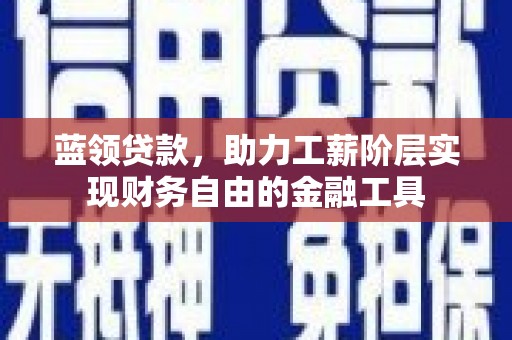 弓长岭蓝领贷款，助力工薪阶层实现财务自由的金融工具