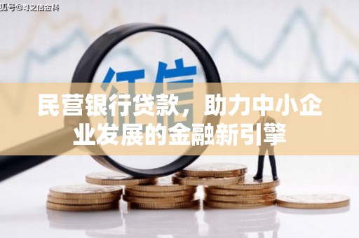 弓长岭民营银行贷款，助力中小企业发展的金融新引擎