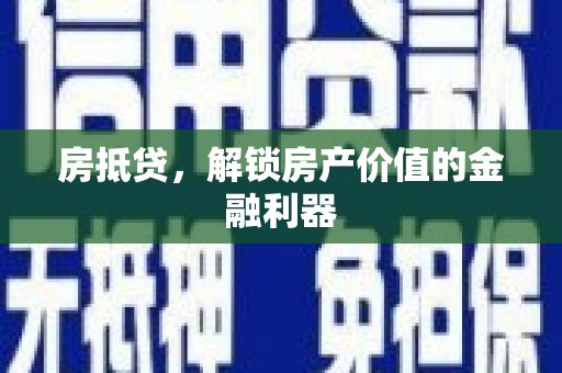 弓长岭房抵贷，解锁房产价值的金融利器