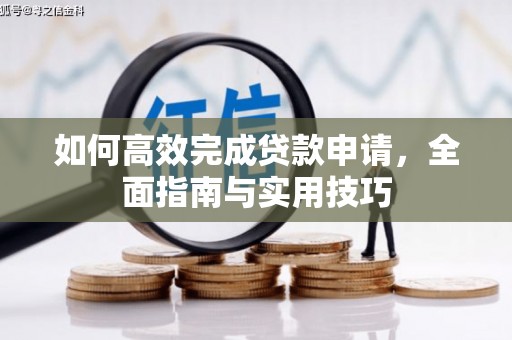 弓长岭如何高效完成贷款申请，全面指南与实用技巧