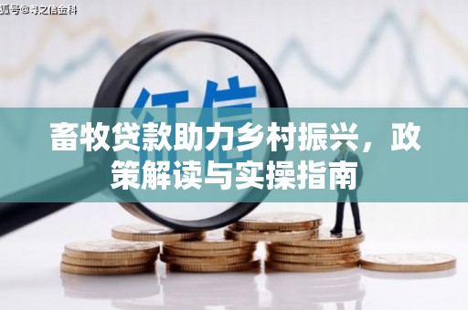 弓长岭畜牧贷款助力乡村振兴，政策解读与实操指南