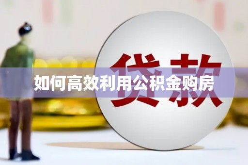 弓长岭如何高效利用公积金购房