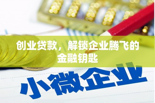 弓长岭创业贷款，解锁企业腾飞的金融钥匙