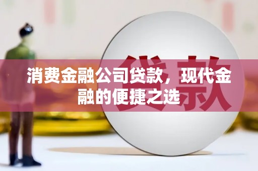 弓长岭消费金融公司贷款，现代金融的便捷之选