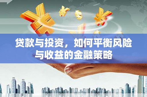 弓长岭贷款与投资，如何平衡风险与收益的金融策略