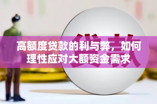 弓长岭高额度贷款的利与弊，如何理性应对大额资金需求
