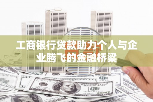 弓长岭工商银行贷款助力个人与企业腾飞的金融桥梁