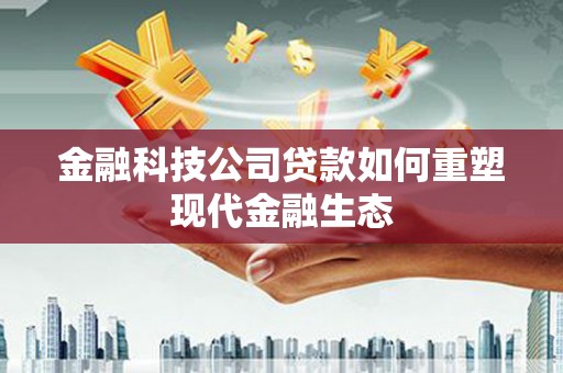 弓长岭金融科技公司贷款如何重塑现代金融生态