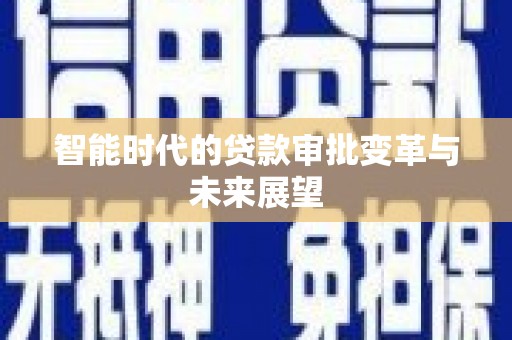 弓长岭智能时代的贷款审批变革与未来展望