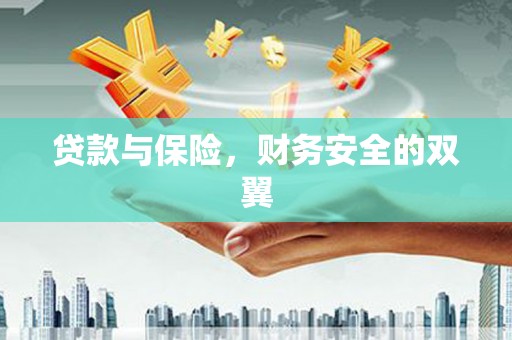 弓长岭贷款与保险，财务安全的双翼
