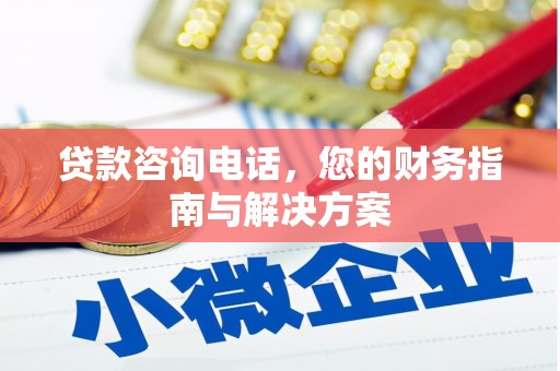 弓长岭贷款咨询电话，您的财务指南与解决方案