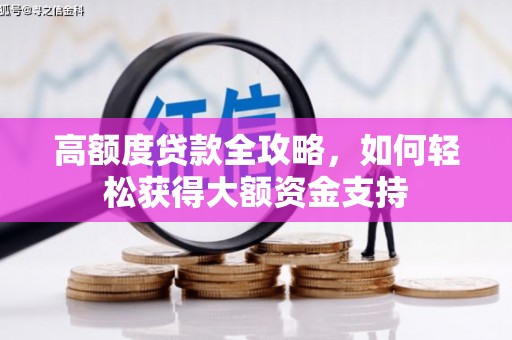 弓长岭高额度贷款全攻略，如何轻松获得大额资金支持