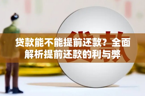 弓长岭贷款能不能提前还款？全面解析提前还款的利与弊