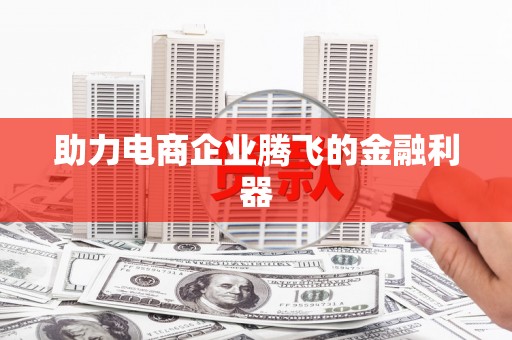 弓长岭助力电商企业腾飞的金融利器