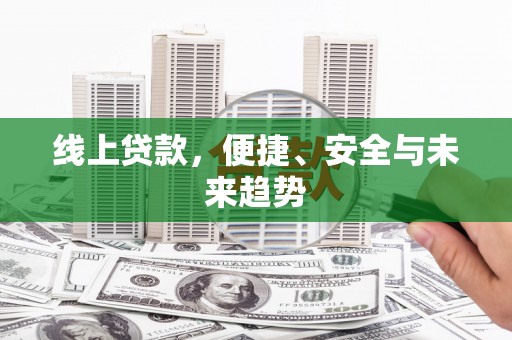 弓长岭线上贷款，便捷、安全与未来趋势