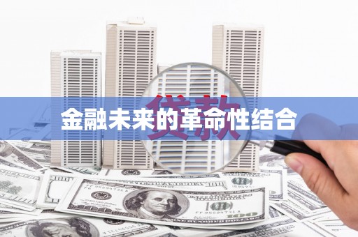 弓长岭金融未来的革命性结合