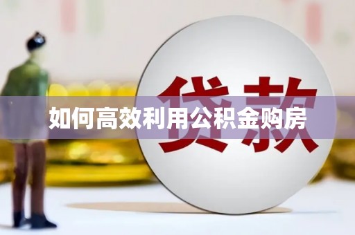 弓长岭如何高效利用公积金购房