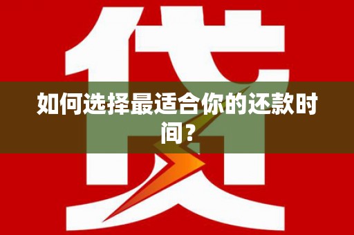 弓长岭如何选择最适合你的还款时间？