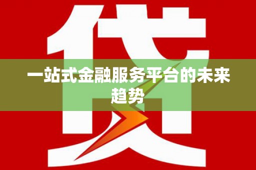 弓长岭一站式金融服务平台的未来趋势