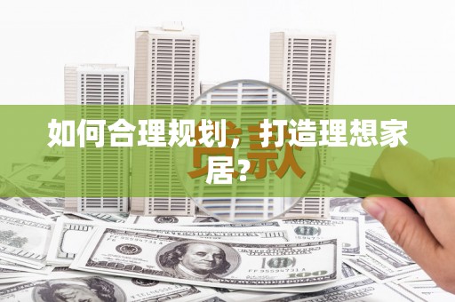 弓长岭如何合理规划，打造理想家居？