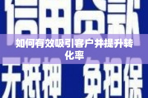 弓长岭如何有效吸引客户并提升转化率