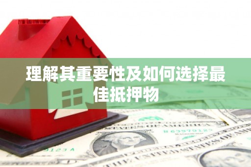 弓长岭理解其重要性及如何选择最佳抵押物