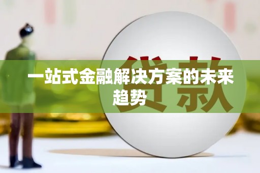 弓长岭一站式金融解决方案的未来趋势
