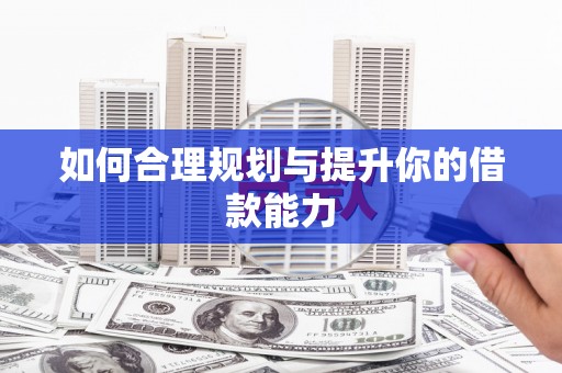 弓长岭如何合理规划与提升你的借款能力