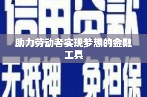 弓长岭助力劳动者实现梦想的金融工具