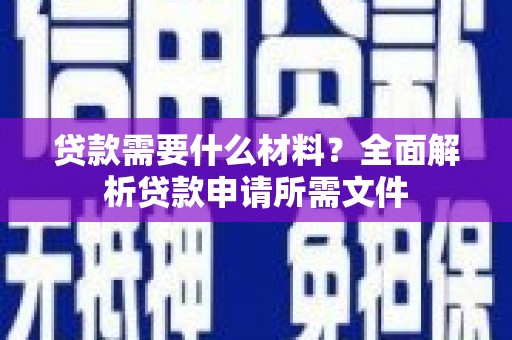 弓长岭贷款需要什么材料？全面解析贷款申请所需文件