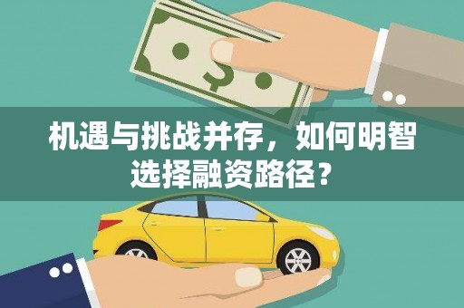 弓长岭机遇与挑战并存，如何明智选择融资路径？