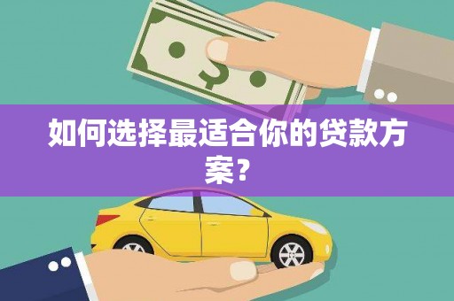 弓长岭如何选择最适合你的贷款方案？