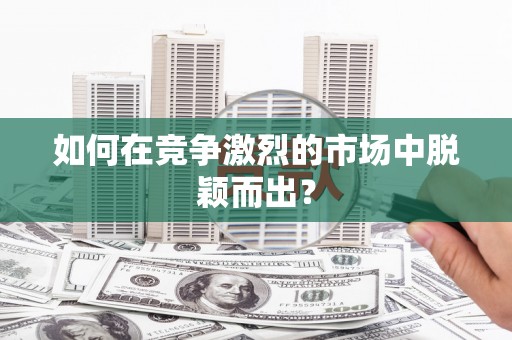 弓长岭如何在竞争激烈的市场中脱颖而出？