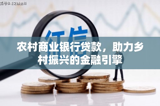 弓长岭农村商业银行贷款，助力乡村振兴的金融引擎