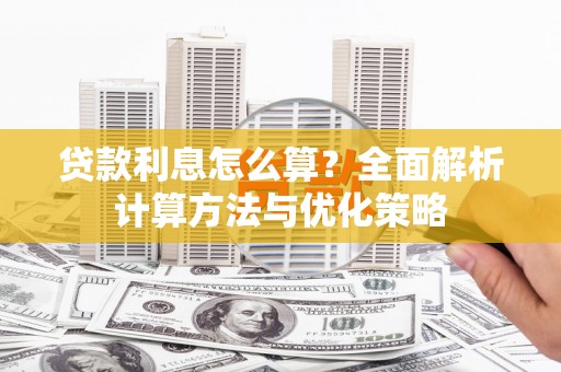 弓长岭贷款利息怎么算？全面解析计算方法与优化策略
