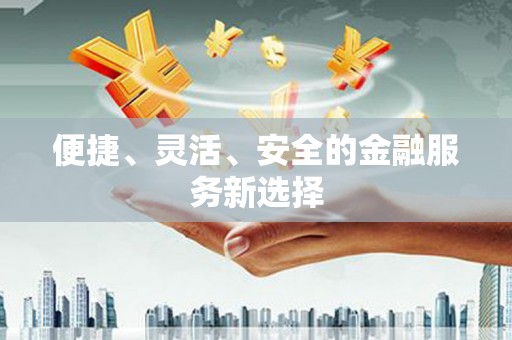 弓长岭便捷、灵活、安全的金融服务新选择
