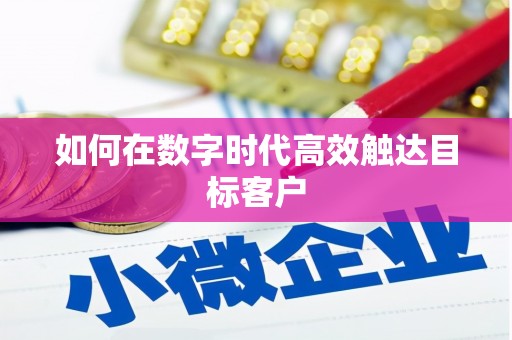 弓长岭如何在数字时代高效触达目标客户