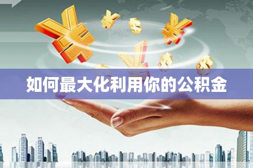 弓长岭如何最大化利用你的公积金